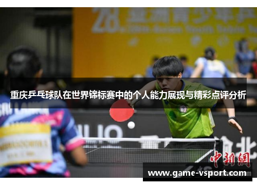重庆乒乓球队在世界锦标赛中的个人能力展现与精彩点评分析