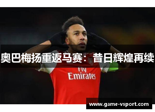 奥巴梅扬重返马赛：昔日辉煌再续