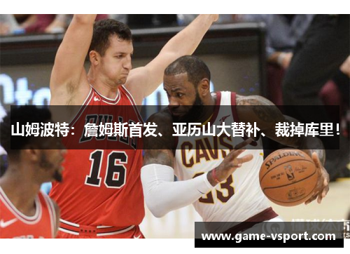 山姆波特：詹姆斯首发、亚历山大替补、裁掉库里！