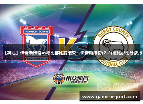 【英冠】伊普斯维奇vs德比郡比赛结果：伊普斯维奇(2-2)德比郡比分战报